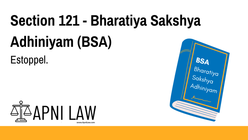 Section 121 - Bharatiya Sakshya Adhiniyam (BSA) - Estoppel
