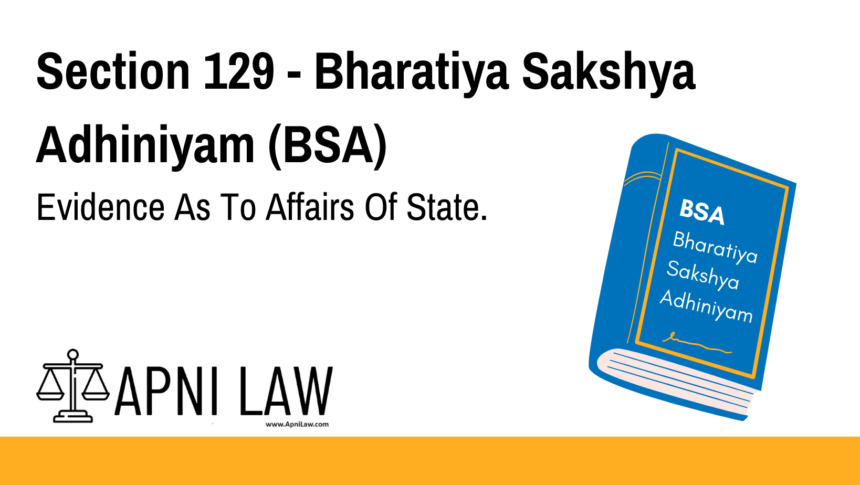 Section 129 - Bharatiya Sakshya Adhiniyam (BSA) - Evidence As To Affairs Of State