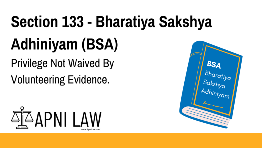 Section 133 - Bharatiya Sakshya Adhiniyam (BSA) - Privilege Not Waived By Volunteering Evidence