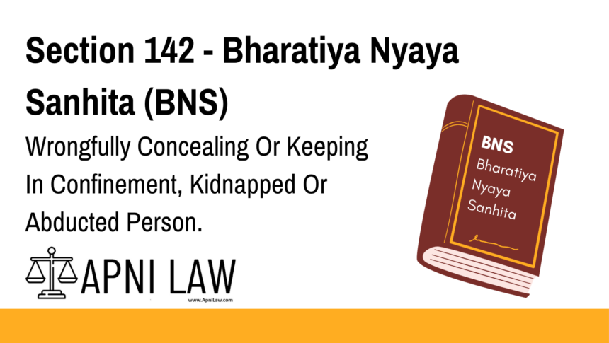 Section 142 - Bharatiya Nyaya Sanhita (BNS) - Wrongfully Concealing Or Keeping In Confinement, Kidnapped Or Abducted Person