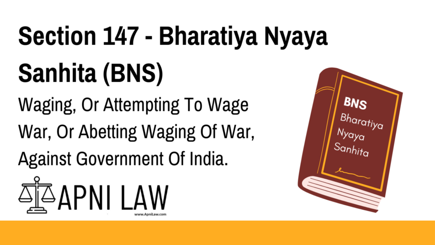 Section 147 - Bharatiya Nyaya Sanhita (BNS) - Waging, Or Attempting To Wage War, Or Abetting Waging Of War, Against Government Of India