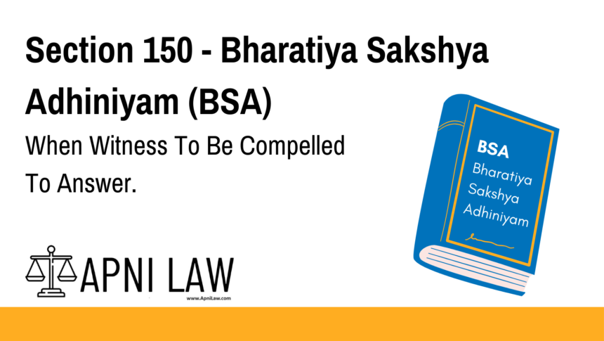 Section 150 - Bharatiya Sakshya Adhiniyam (BSA) - When Witness To Be Compelled To Answer