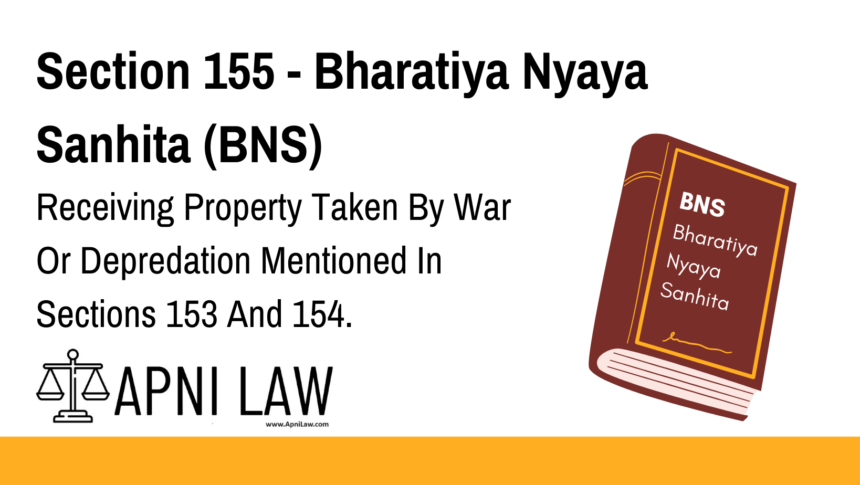 Section 155 - Bharatiya Nyaya Sanhita (BNS) - Receiving Property Taken By War Or Depredation Mentioned In Sections 153 And 154