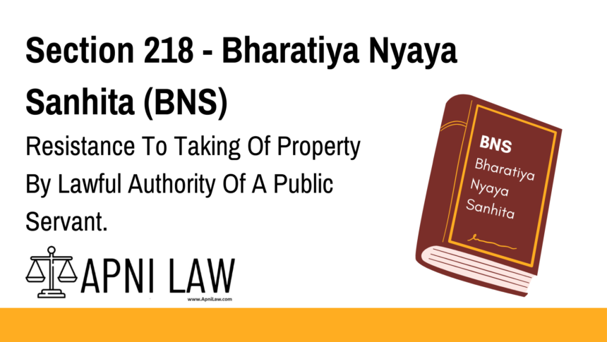 Section 218 - Bharatiya Nyaya Sanhita (BNS) - Resistance To Taking Of Property By Lawful Authority Of A Public Servant