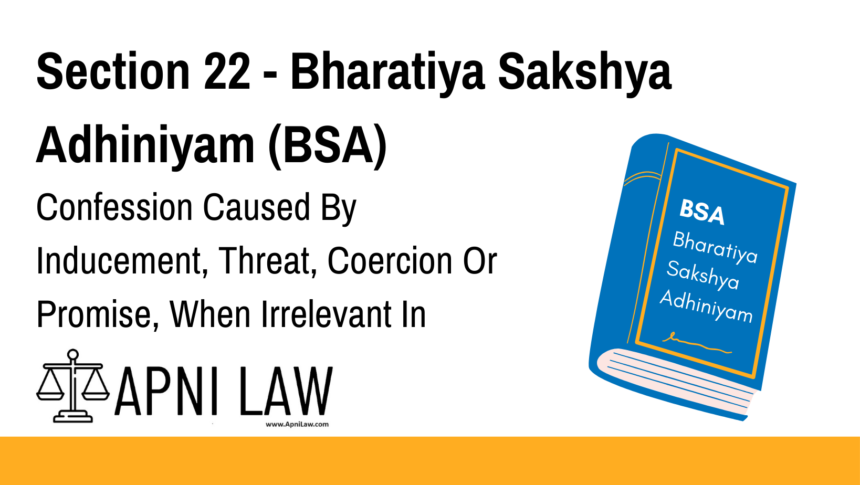 Section 22 - Bharatiya Sakshya Adhiniyam (BSA) - Confession Caused By Inducement, Threat, Coercion Or Promise, When Irrelevant In Criminal Proceeding
