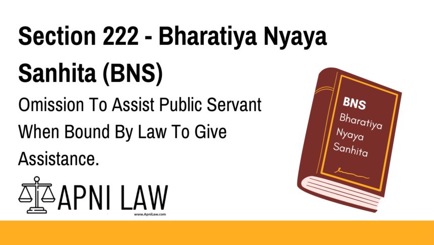 Section 222 - Bharatiya Nyaya Sanhita (BNS) - Omission To Assist Public Servant When Bound By Law To Give Assistance