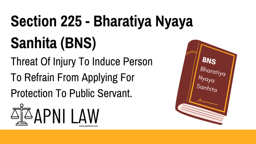 Section 225 - Bharatiya Nyaya Sanhita (BNS) - Threat Of Injury To Induce Person To Refrain From Applying For Protection To Public Servant