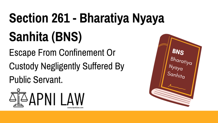 Section 261 - Bharatiya Nyaya Sanhita (BNS) - Escape From Confinement Or Custody Negligently Suffered By Public Servant
