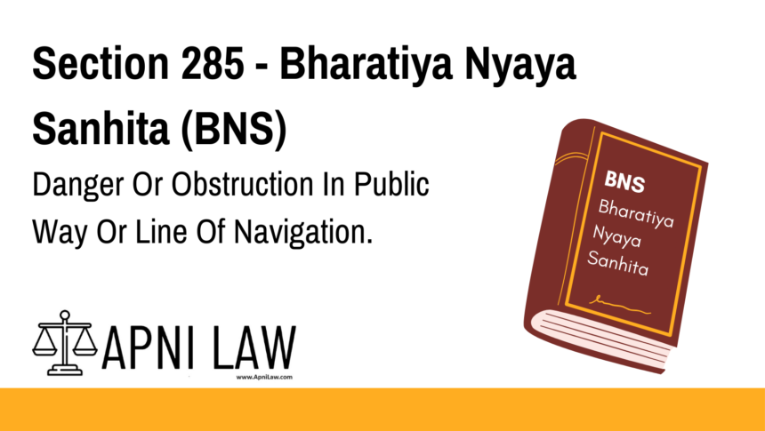 Section 285 - Bharatiya Nyaya Sanhita (BNS) - Danger Or Obstruction In Public Way Or Line Of Navigation