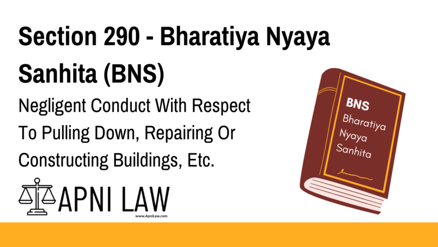 Section 290 - Bharatiya Nyaya Sanhita (BNS) - Negligent Conduct With Respect To Pulling Down, Repairing Or Constructing Buildings, Etc
