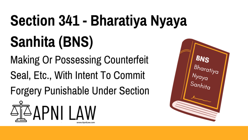 Section 341 - Bharatiya Nyaya Sanhita (BNS) - Making Or Possessing Counterfeit Seal, Etc., With Intent To Commit Forgery Punishable Under Section 338