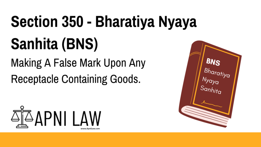 Section 350 - Bharatiya Nyaya Sanhita (BNS) - Making A False Mark Upon Any Receptacle Containing Goods