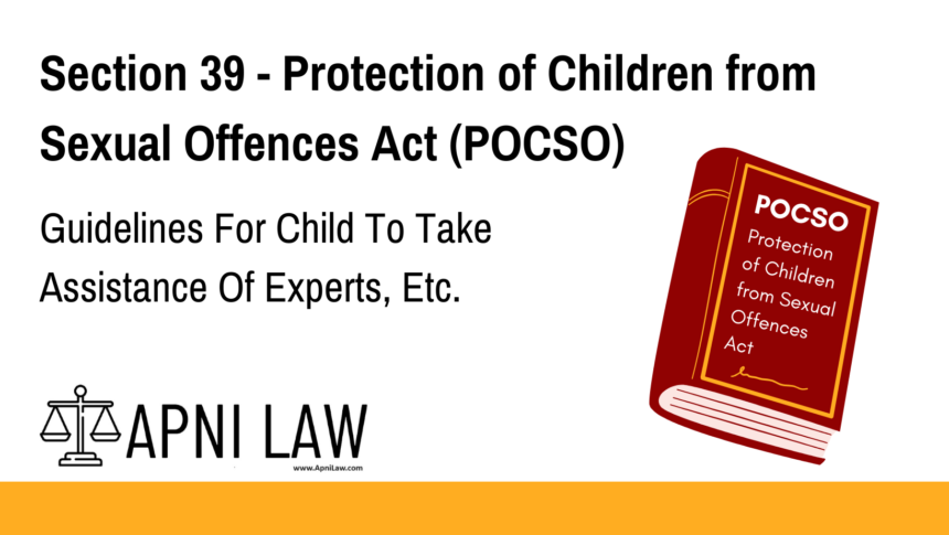 Section 39 - Protection of Children from Sexual Offences Act (POCSO) - Guidelines For Child To Take Assistance Of Experts, Etc