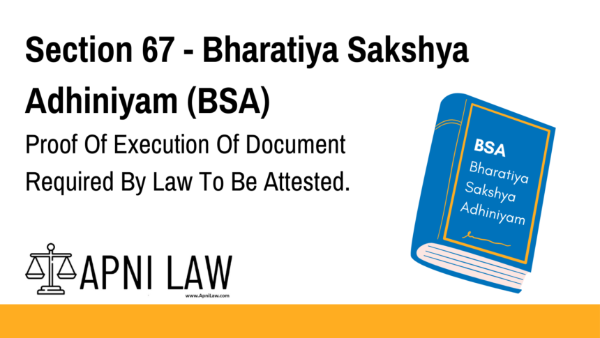 Section 67 - Bharatiya Sakshya Adhiniyam (BSA) - Proof Of Execution Of Document Required By Law To Be Attested