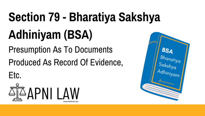 Section 79 - Bharatiya Sakshya Adhiniyam (BSA) - Presumption As To Documents Produced As Record Of Evidence, Etc