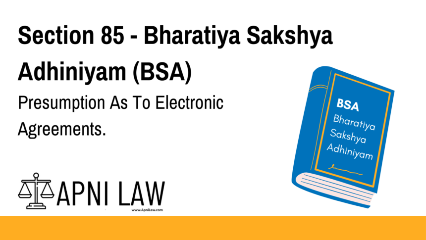 Section 85 - Bharatiya Sakshya Adhiniyam (BSA) - Presumption As To Electronic Agreements