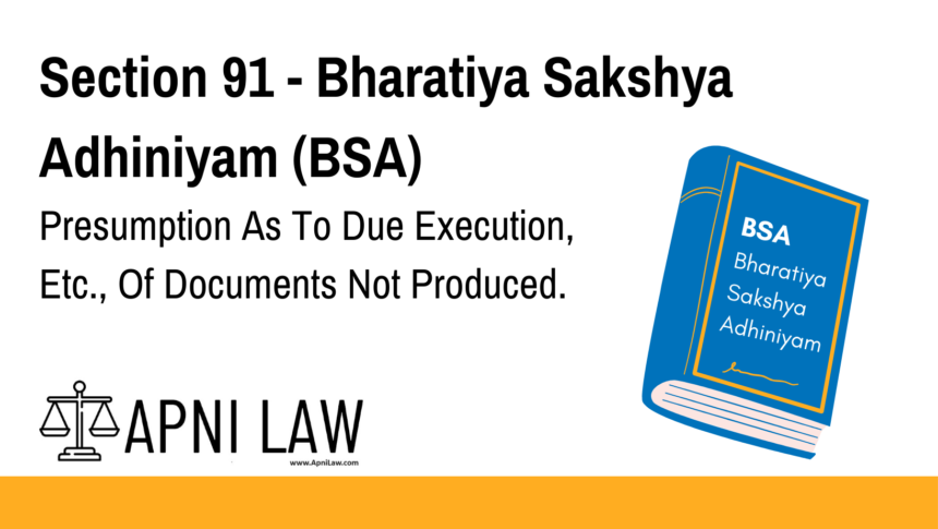 Section 91 - Bharatiya Sakshya Adhiniyam (BSA) - Presumption As To Due Execution, Etc., Of Documents Not Produced
