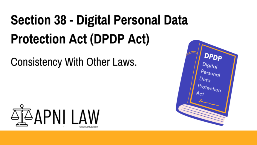 Section 38 - Digital Personal Data Protection Act (DPDP) - Consistency With Other Laws