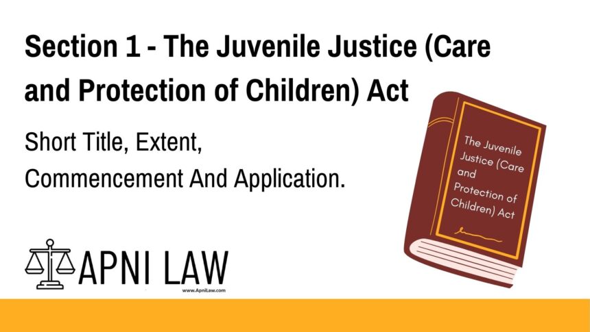Section 1 - The Juvenile Justice (Care and Protection of Children) Act - Short Title, Extent, Commencement And Application