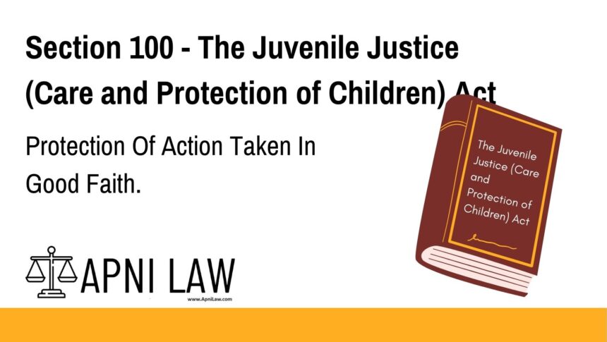 Section 100 - The Juvenile Justice (Care and Protection of Children) Act - Protection Of Action Taken In Good Faith