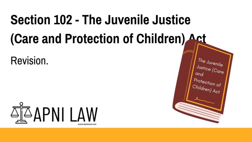 Section 102 - The Juvenile Justice (Care and Protection of Children) Act - Revision