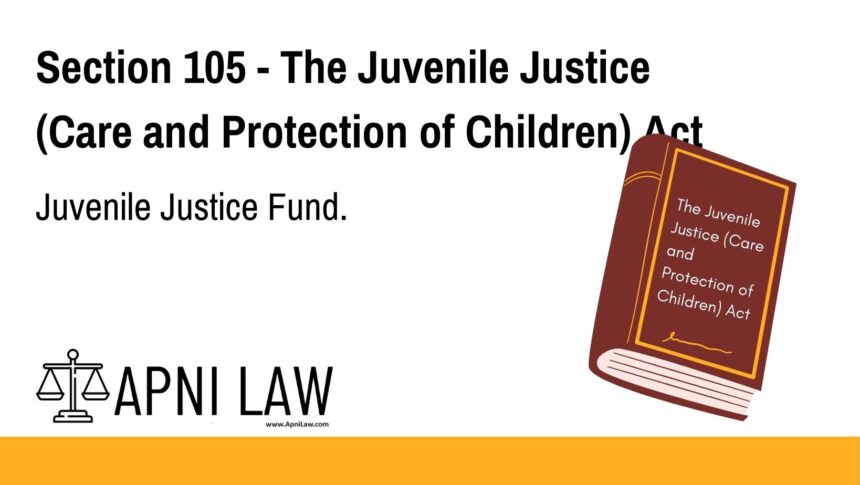 Section 105 - The Juvenile Justice (Care and Protection of Children) Act - Juvenile Justice Fund