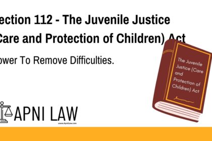 Section 112 - The Juvenile Justice (Care and Protection of Children) Act - Power To Remove Difficulties