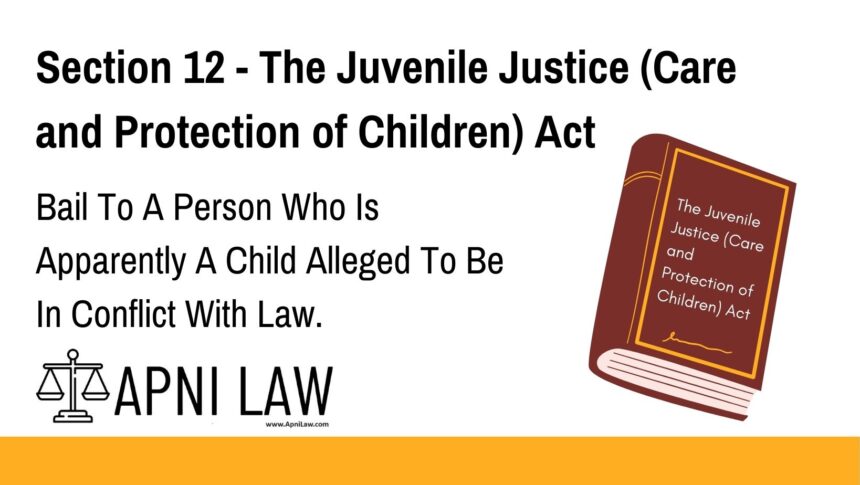 Section 12 - The Juvenile Justice (Care and Protection of Children) Act - Bail To A Person Who Is Apparently A Child Alleged To Be In Conflict With Law
