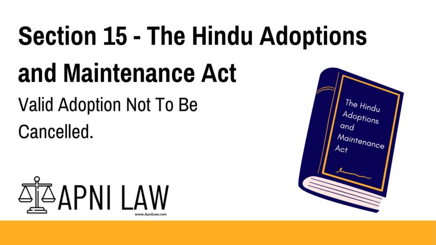 Section 15 - The Hindu Adoptions and Maintenance Act - Valid Adoption Not To Be Cancelled