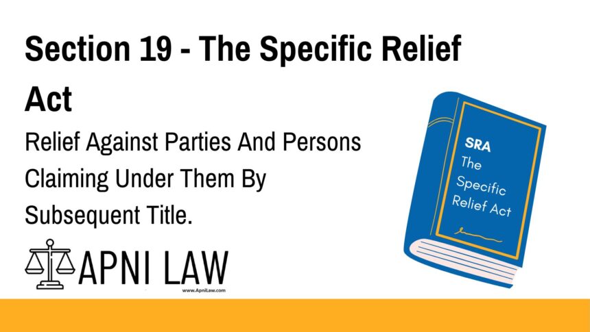 Section 19 - The Specific Relief Act - Relief Against Parties And Persons Claiming Under Them By Subsequent Title