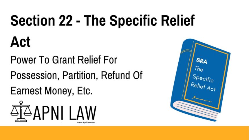 Section 22 - The Specific Relief Act - Power To Grant Relief For Possession, Partition, Refund Of Earnest Money, Etc