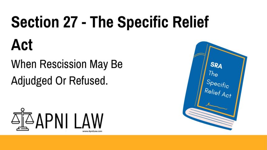 Section 27 - The Specific Relief Act - When Rescission May Be Adjudged Or Refused