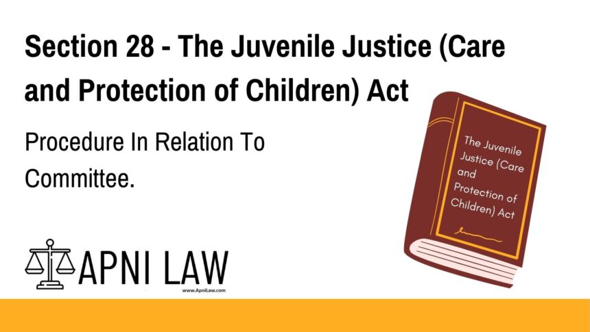 Section 28 - The Juvenile Justice (Care and Protection of Children) Act - Procedure In Relation To Committee