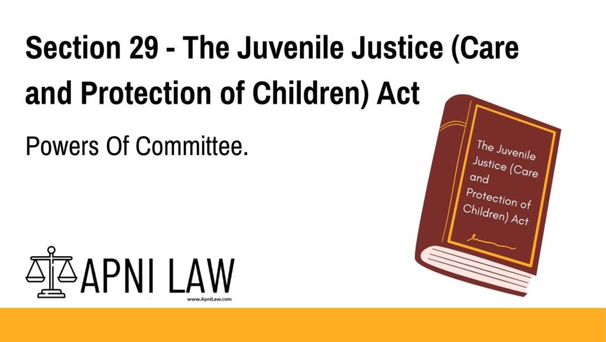 Section 29 - The Juvenile Justice (Care and Protection of Children) Act - Powers Of Committee