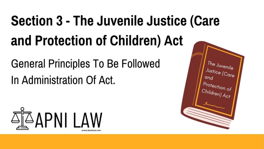 Section 3 - The Juvenile Justice (Care and Protection of Children) Act - General Principles To Be Followed In Administration Of Act