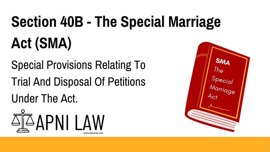 Section 40B - The Special Marriage Act (SMA) - Special Provisions Relating To Trial And Disposal Of Petitions Under The Act