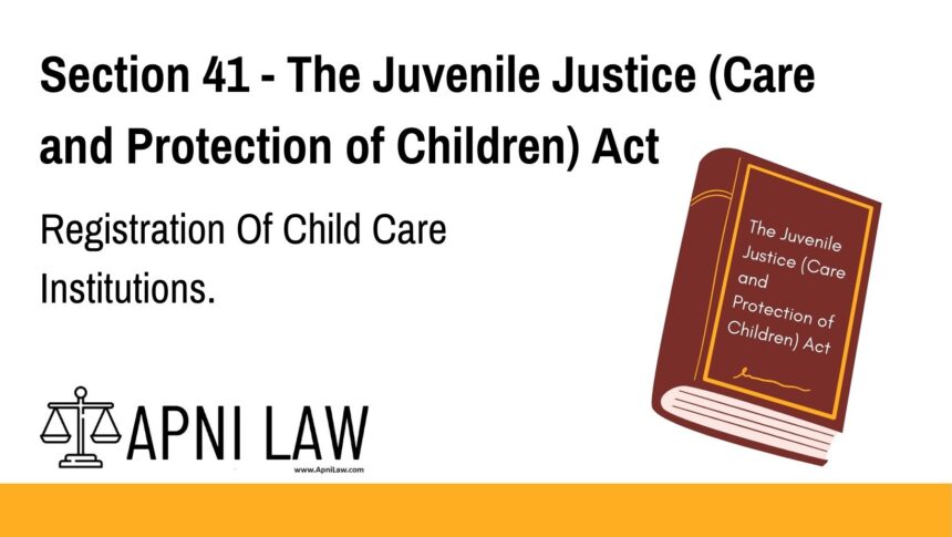 Section 41 - The Juvenile Justice (Care and Protection of Children) Act - Registration Of Child Care Institutions