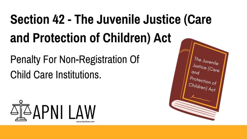 Section 42 - The Juvenile Justice (Care and Protection of Children) Act - Penalty For Non-Registration Of Child Care Institutions