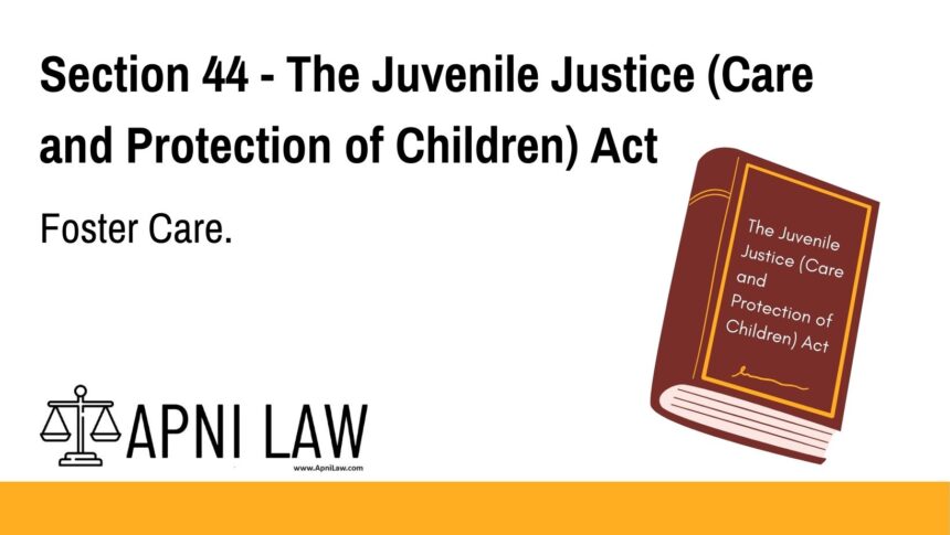 Section 44 - The Juvenile Justice (Care and Protection of Children) Act - Foster Care