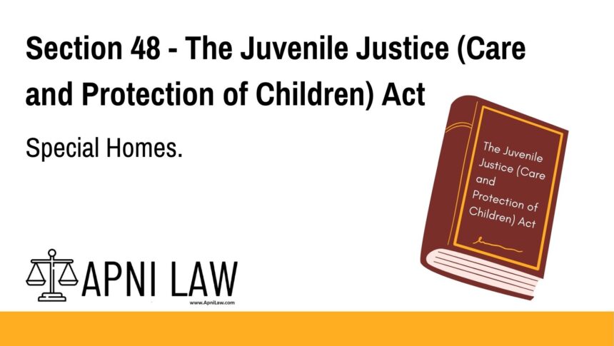 Section 48 - The Juvenile Justice (Care and Protection of Children) Act - Special Homes