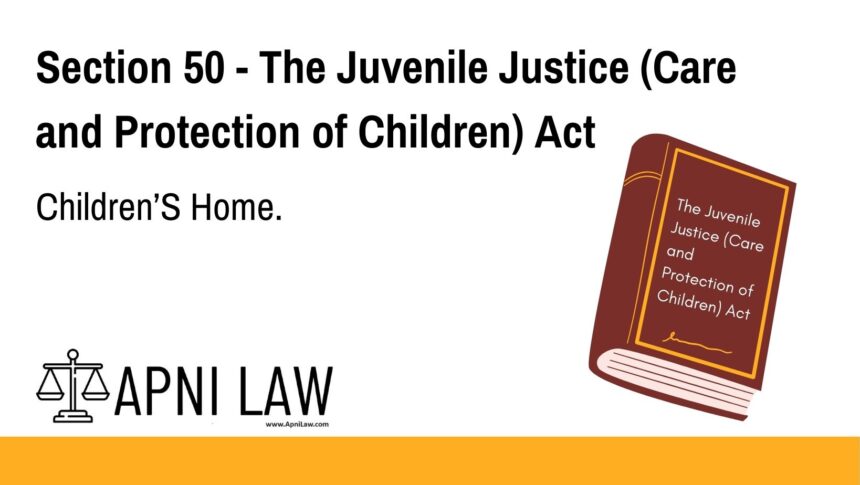 Section 50 - The Juvenile Justice (Care and Protection of Children) Act - Children’S Home