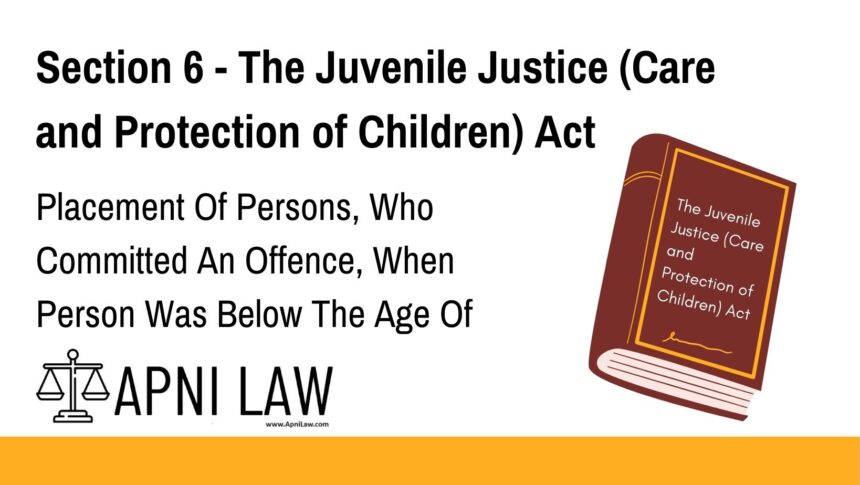 Section 6 - The Juvenile Justice (Care and Protection of Children) Act - Placement Of Persons, Who Committed An Offence, When Person Was Below The Age Of Eighteen Years