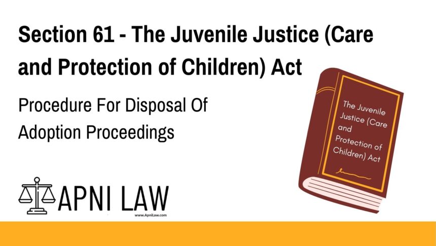 Section 61 - The Juvenile Justice (Care and Protection of Children) Act - Procedure For Disposal Of Adoption Proceedings