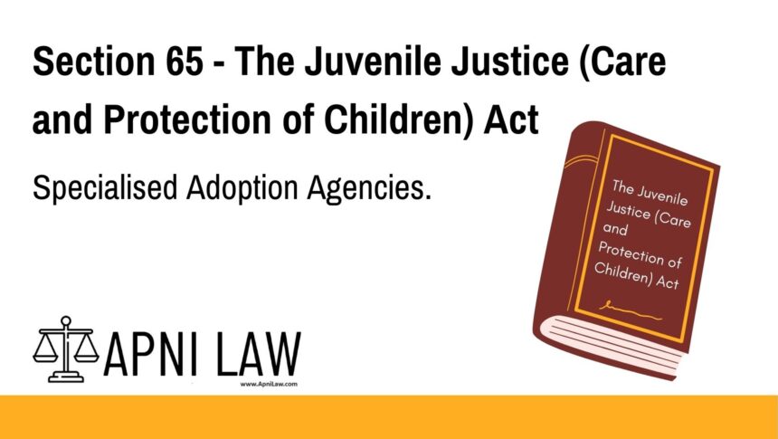 Section 65 - The Juvenile Justice (Care and Protection of Children) Act - Specialised Adoption Agencies