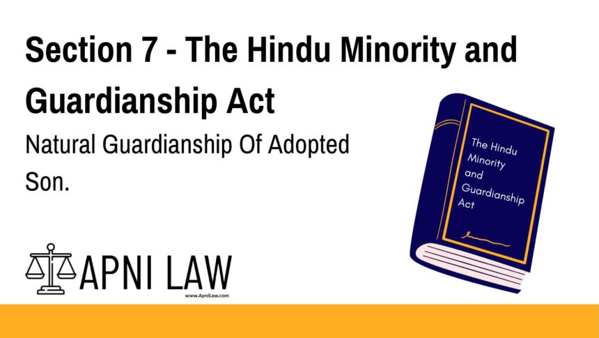 Section 7 - The Hindu Minority and Guardianship Act - Natural Guardianship Of Adopted Son