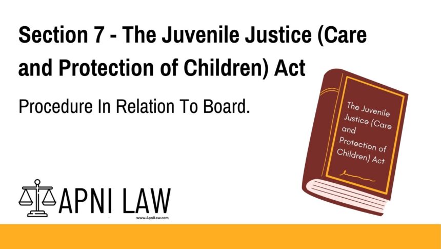 Section 7 - The Juvenile Justice (Care and Protection of Children) Act - Procedure In Relation To Board