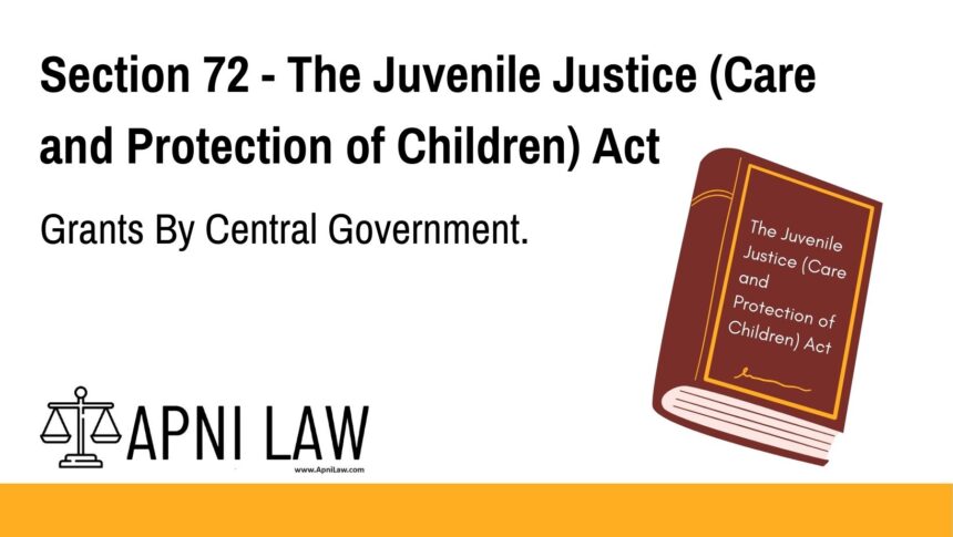 Section 72 - The Juvenile Justice (Care and Protection of Children) Act - Grants By Central Government