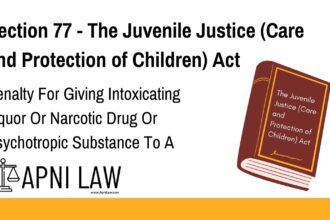 Section 77 - The Juvenile Justice (Care and Protection of Children) Act - Penalty For Giving Intoxicating Liquor Or Narcotic Drug Or Psychotropic Substance To A Child