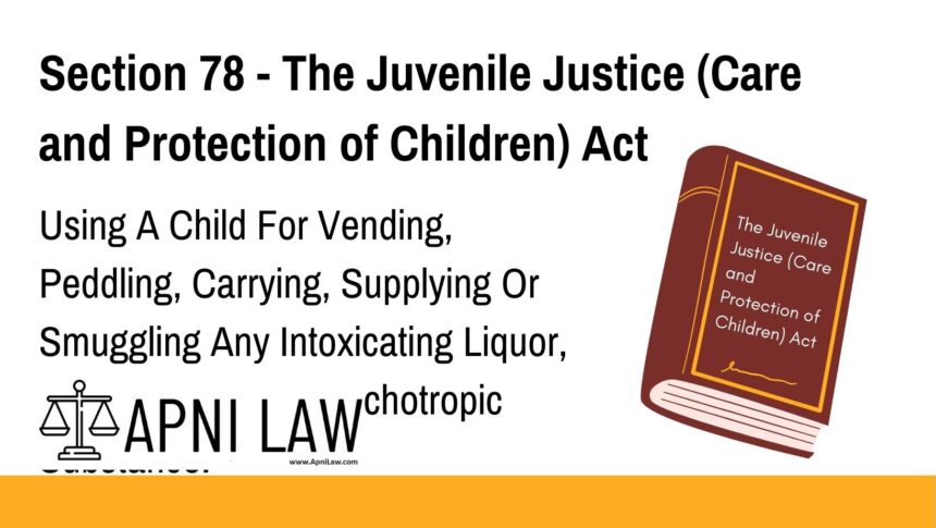 Section 78 - The Juvenile Justice (Care and Protection of Children) Act - Using A Child For Vending, Peddling, Carrying, Supplying Or Smuggling Any Intoxicatin