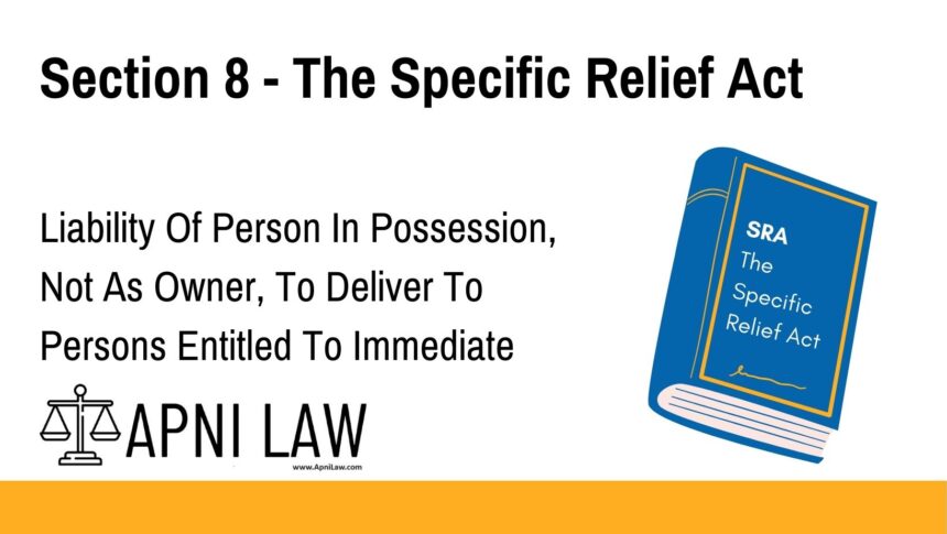 Section 8 - The Specific Relief Act - Liability Of Person In Possession, Not As Owner, To Deliver To Persons Entitled To Immediate Possession